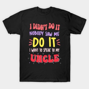 I Didn't Do It Nobody Saw Me I Want To Speak To My Uncle T-Shirt